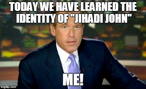 Brian Williams Was There Meme | TODAY WE HAVE LEARNED THE IDENTITY OF "JIHADI JOHN" ME! | image tagged in memes,brian williams was there | made w/ Imgflip meme maker