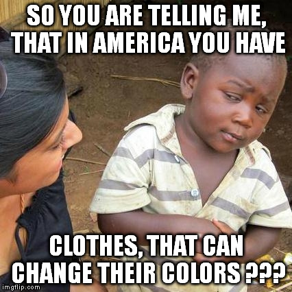 That dress ... :D | SO YOU ARE TELLING ME, THAT IN AMERICA YOU HAVE CLOTHES, THAT CAN CHANGE THEIR COLORS ??? | image tagged in memes,third world skeptical kid,the dress,dress,blue and black | made w/ Imgflip meme maker