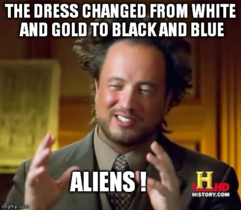 Ancient Aliens | THE DRESS CHANGED FROM WHITE AND GOLD TO BLACK AND BLUE ALIENS ! | image tagged in memes,ancient aliens,the dress,black and blue | made w/ Imgflip meme maker