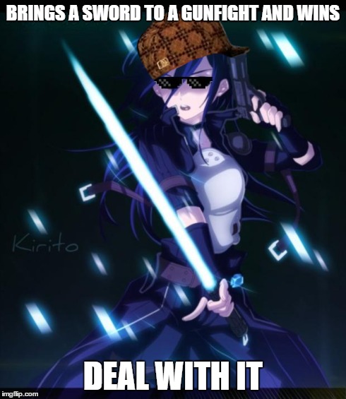 BRINGS A SWORD TO A GUNFIGHT AND WINS DEAL WITH IT | image tagged in ggo kirito,scumbag | made w/ Imgflip meme maker