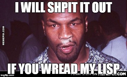 Mike Tyson Thnowing | I WILL SHPIT IT OUT IF YOU WREAD MY LISP | image tagged in mike tyson thnowing | made w/ Imgflip meme maker