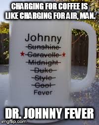 CHARGING FOR COFFEE IS LIKE CHARGING FOR AIR, MAN. DR. JOHNNY FEVER | made w/ Imgflip meme maker