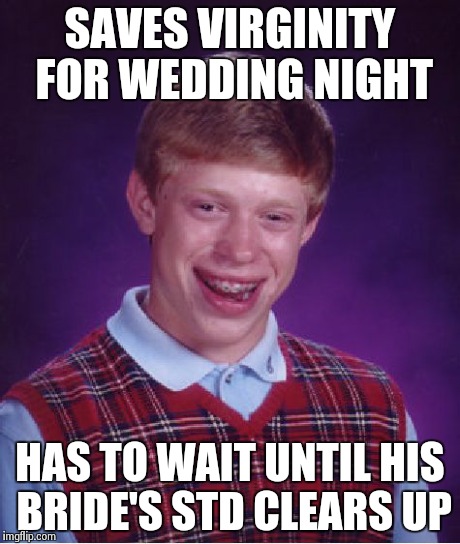 Bad Luck Brian | SAVES VIRGINITY FOR WEDDING NIGHT HAS TO WAIT UNTIL HIS BRIDE'S STD CLEARS UP | image tagged in memes,bad luck brian | made w/ Imgflip meme maker