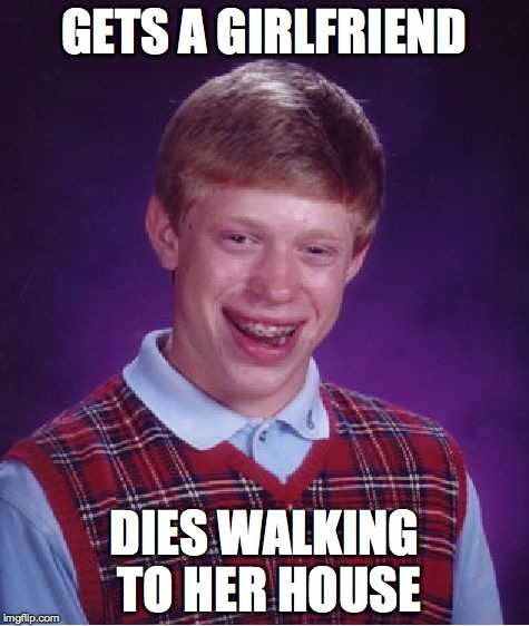 Bad Luck Brian | GETS A GIRLFRIEND DIES WALKING TO HER HOUSE | image tagged in memes,bad luck brian | made w/ Imgflip meme maker