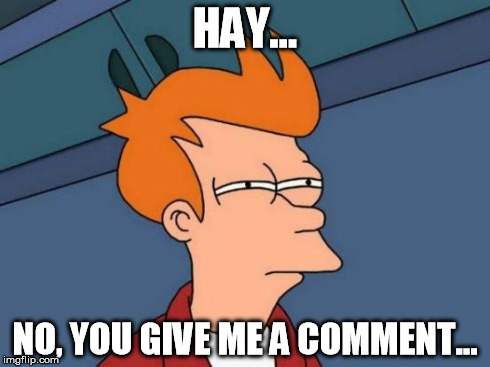 Futurama Fry Meme | HAY... NO, YOU GIVE ME A COMMENT... | image tagged in memes,futurama fry | made w/ Imgflip meme maker