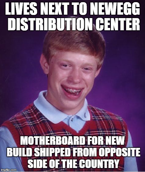 Bad Luck Brian Meme | LIVES NEXT TO NEWEGG DISTRIBUTION CENTER MOTHERBOARD FOR NEW BUILD SHIPPED FROM OPPOSITE SIDE OF THE COUNTRY | image tagged in memes,bad luck brian,pcmasterrace | made w/ Imgflip meme maker