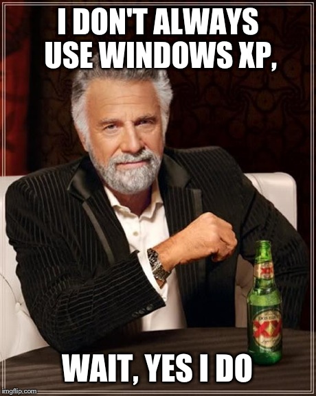 The Most Interesting Man In The World Meme | I DON'T ALWAYS USE WINDOWS XP, WAIT, YES I DO | image tagged in memes,the most interesting man in the world | made w/ Imgflip meme maker