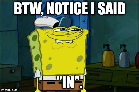 Don't You Squidward Meme | BTW, NOTICE I SAID "IN". | image tagged in memes,dont you squidward | made w/ Imgflip meme maker