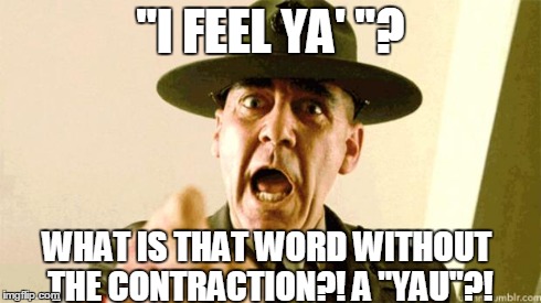 Drill Instructor | "I FEEL YA' "? WHAT IS THAT WORD WITHOUT THE CONTRACTION?! A "YAU"?! | image tagged in drill instructor | made w/ Imgflip meme maker