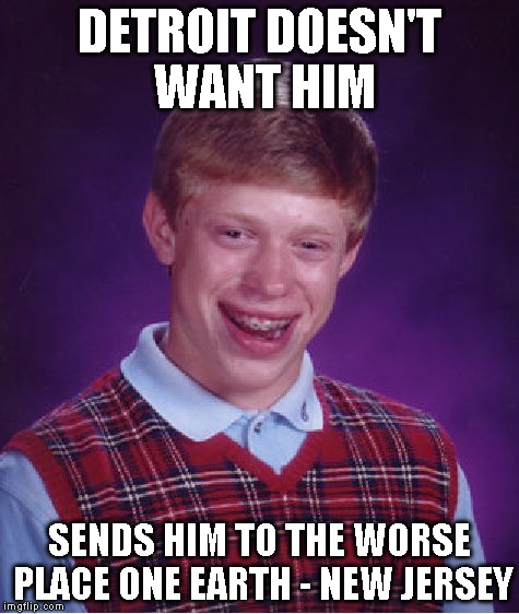 Bad Luck Brian Meme | DETROIT DOESN'T WANT HIM SENDS HIM TO THE WORSE PLACE ONE EARTH - NEW JERSEY | image tagged in memes,bad luck brian | made w/ Imgflip meme maker