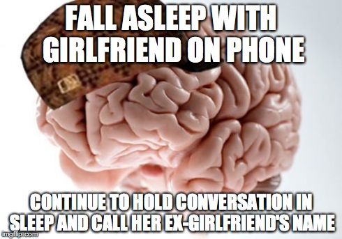 Scumbag Brain Meme | FALL ASLEEP WITH GIRLFRIEND ON PHONE CONTINUE TO HOLD CONVERSATION IN SLEEP AND CALL HER EX-GIRLFRIEND'S NAME | image tagged in memes,scumbag brain | made w/ Imgflip meme maker
