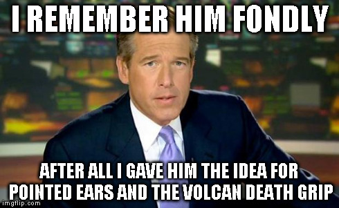 Brian Williams Was There Meme | I REMEMBER HIM FONDLY AFTER ALL I GAVE HIM THE IDEA FOR POINTED EARS AND THE VOLCAN DEATH GRIP | image tagged in memes,brian williams was there | made w/ Imgflip meme maker