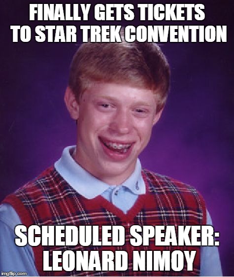Bad Luck Brian | FINALLY GETS TICKETS TO STAR TREK CONVENTION SCHEDULED SPEAKER: LEONARD NIMOY | image tagged in memes,bad luck brian | made w/ Imgflip meme maker