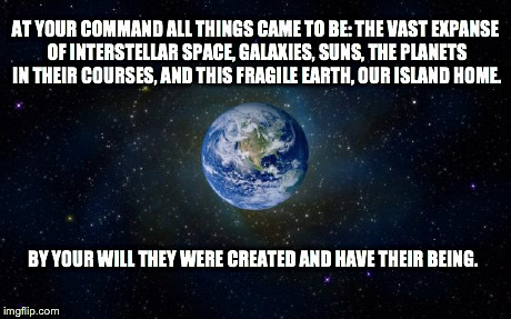 AT YOUR COMMAND ALL THINGS CAME TO BE: THE VAST EXPANSE OF INTERSTELLAR SPACE, GALAXIES, SUNS, THE PLANETS IN THEIR COURSES, AND THIS FRAGIL | image tagged in space,earth,memes | made w/ Imgflip meme maker
