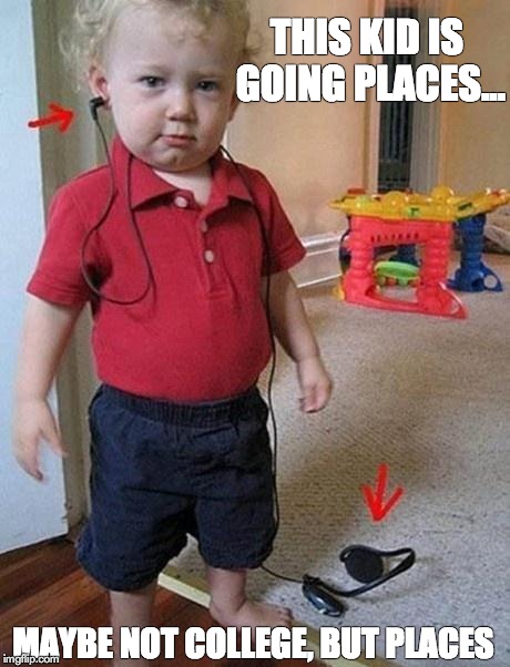 THIS KID IS GOING PLACES... MAYBE NOT COLLEGE, BUT PLACES | made w/ Imgflip meme maker