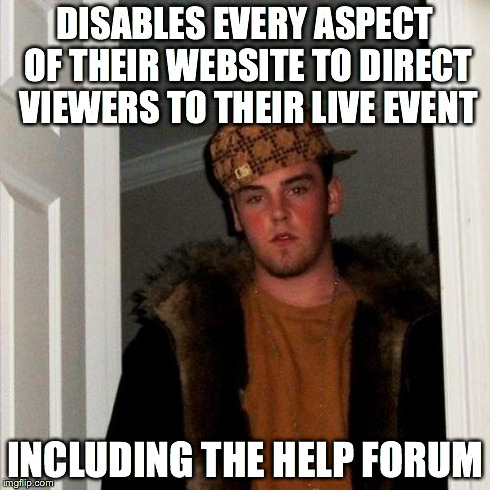 Scumbag Steve | DISABLES EVERY ASPECT OF THEIR WEBSITE TO DIRECT VIEWERS TO THEIR LIVE EVENT INCLUDING THE HELP FORUM | image tagged in memes,scumbag steve | made w/ Imgflip meme maker