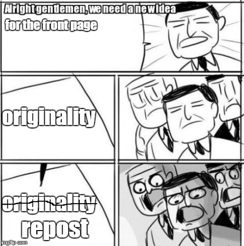 The Imgflip community | for the front page originality repost originality | image tagged in memes,alright gentlemen we need a new idea,repost | made w/ Imgflip meme maker