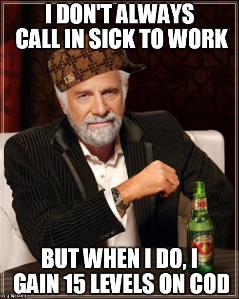 The Most Interesting Man In The World Meme | I DON'T ALWAYS CALL IN SICK TO WORK BUT WHEN I DO, I GAIN 15 LEVELS ON COD | image tagged in memes,the most interesting man in the world,scumbag | made w/ Imgflip meme maker
