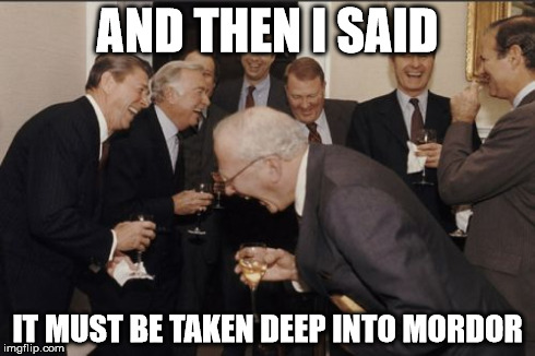 Mordor | AND THEN I SAID IT MUST BE TAKEN DEEP INTO MORDOR | image tagged in memes,laughing men in suits | made w/ Imgflip meme maker