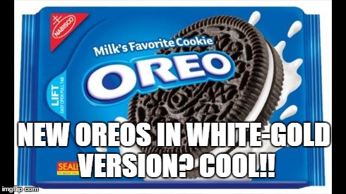 #blueandblack Vs #whiteandgold - Oreos | NEW OREOS IN WHITE-GOLD VERSION? COOL!! | image tagged in the dress,memes | made w/ Imgflip meme maker