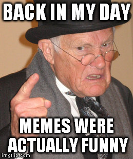 Back In My Day Meme | BACK IN MY DAY MEMES WERE ACTUALLY FUNNY | image tagged in memes,back in my day | made w/ Imgflip meme maker