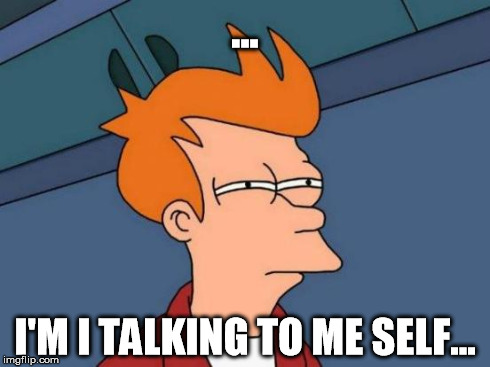 Futurama Fry Meme | ... I'M I TALKING TO ME SELF... | image tagged in memes,futurama fry | made w/ Imgflip meme maker