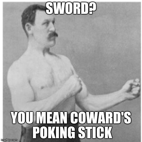 Overly Manly Man | SWORD? YOU MEAN COWARD'S POKING STICK | image tagged in memes,overly manly man | made w/ Imgflip meme maker