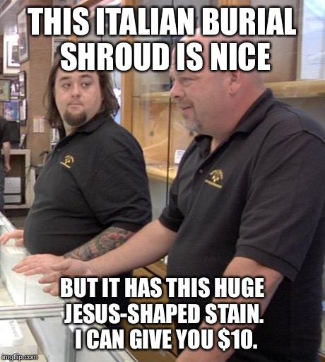 pawn stars rebuttal | THIS ITALIAN BURIAL SHROUD IS NICE BUT IT HAS THIS HUGE JESUS-SHAPED STAIN.  I CAN GIVE YOU $10. | image tagged in pawn stars rebuttal | made w/ Imgflip meme maker