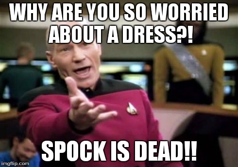 Picard Wtf | WHY ARE YOU SO WORRIED ABOUT A DRESS?! SPOCK IS DEAD!! | image tagged in memes,picard wtf | made w/ Imgflip meme maker