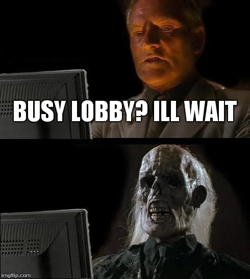 I'll Just Wait Here | BUSY LOBBY? ILL WAIT | image tagged in memes,ill just wait here | made w/ Imgflip meme maker