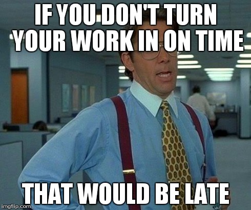 That Would Be Great | IF YOU DON'T TURN YOUR WORK IN ON TIME THAT WOULD BE LATE | image tagged in memes,that would be great | made w/ Imgflip meme maker