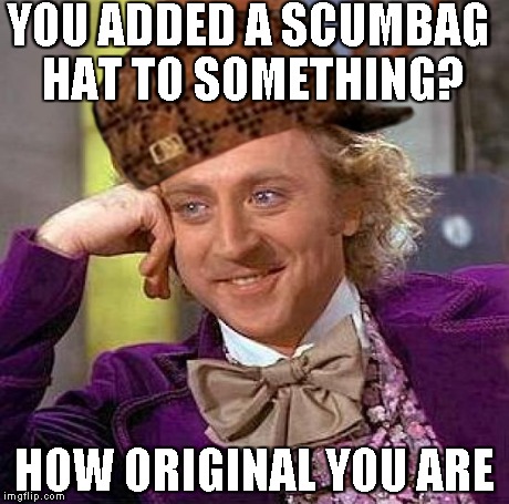 Creepy Condescending Wonka Meme | YOU ADDED A SCUMBAG HAT TO SOMETHING? HOW ORIGINAL YOU ARE | image tagged in memes,creepy condescending wonka,scumbag | made w/ Imgflip meme maker