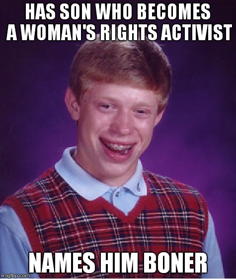 Bad Luck Brian | HAS SON WHO BECOMES A WOMAN'S RIGHTS ACTIVIST NAMES HIM BONER | image tagged in memes,bad luck brian | made w/ Imgflip meme maker
