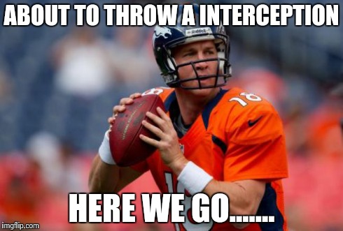 Manning Broncos Meme | ABOUT TO THROW A INTERCEPTION HERE WE GO....... | image tagged in memes,manning broncos | made w/ Imgflip meme maker