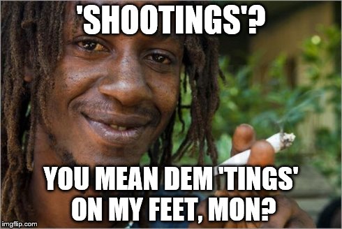 How to speak Jamaican II | 'SHOOTINGS'? YOU MEAN DEM 'TINGS' ON MY FEET, MON? | image tagged in jamaican | made w/ Imgflip meme maker