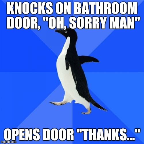 Socially Awkward Penguin | KNOCKS ON BATHROOM DOOR, "OH, SORRY MAN" OPENS DOOR "THANKS..." | image tagged in memes,socially awkward penguin | made w/ Imgflip meme maker