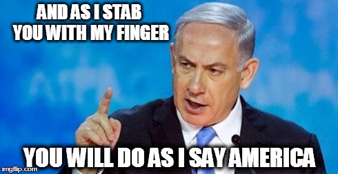 Netanyahu  | AND AS I STAB YOU WITH MY FINGER YOU WILL DO AS I SAY AMERICA | image tagged in netanyahu | made w/ Imgflip meme maker