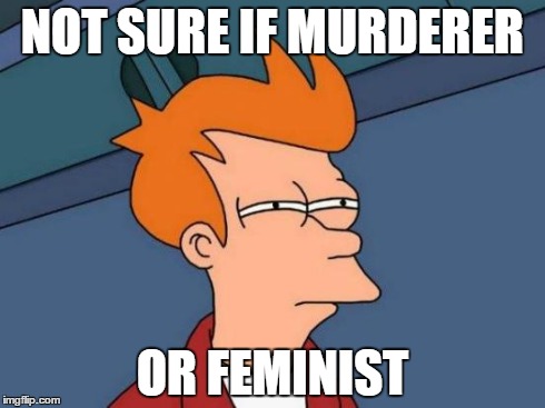 Futurama Fry Meme | NOT SURE IF MURDERER OR FEMINIST | image tagged in memes,futurama fry | made w/ Imgflip meme maker