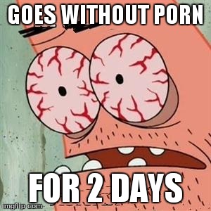 Patrick Star Withdrawals | GOES WITHOUT PORN FOR 2 DAYS | image tagged in patrick star withdrawals | made w/ Imgflip meme maker
