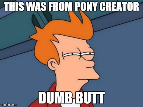 Futurama Fry Meme | THIS WAS FROM PONY CREATOR DUMB BUTT | image tagged in memes,futurama fry | made w/ Imgflip meme maker