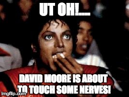 michael jackson eating popcorn | UT OH!.... DAVID MOORE IS ABOUT TO TOUCH SOME NERVES! | image tagged in michael jackson eating popcorn | made w/ Imgflip meme maker