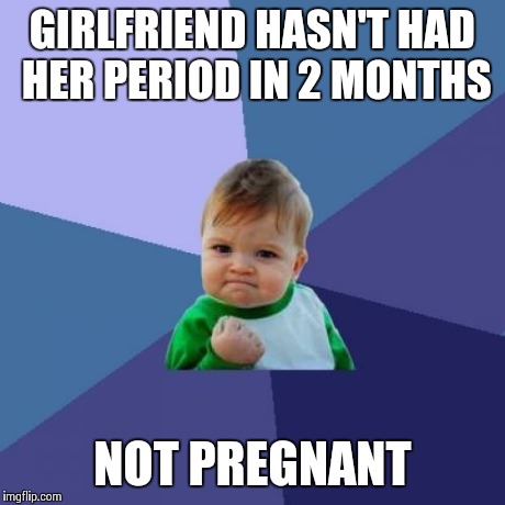 Success Kid | GIRLFRIEND HASN'T HAD HER PERIOD IN 2 MONTHS NOT PREGNANT | image tagged in memes,success kid,AdviceAnimals | made w/ Imgflip meme maker