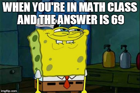 Don't You Squidward | WHEN YOU'RE IN MATH CLASS AND THE ANSWER IS 69 | image tagged in memes,dont you squidward | made w/ Imgflip meme maker