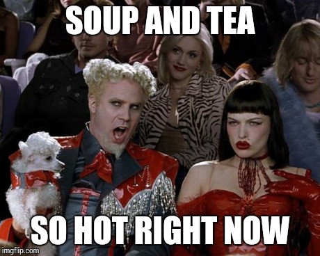 Mugatu So Hot Right Now Meme | SOUP AND TEA SO HOT RIGHT NOW | image tagged in memes,mugatu so hot right now,AdviceAnimals | made w/ Imgflip meme maker