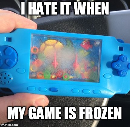 Frozen game | I HATE IT WHEN MY GAME IS FROZEN | image tagged in game,frozen,funny | made w/ Imgflip meme maker