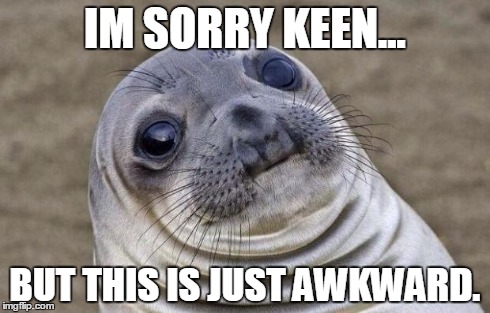 Awkward Moment Sealion Meme | IM SORRY KEEN... BUT THIS IS JUST AWKWARD. | image tagged in memes,awkward moment sealion | made w/ Imgflip meme maker