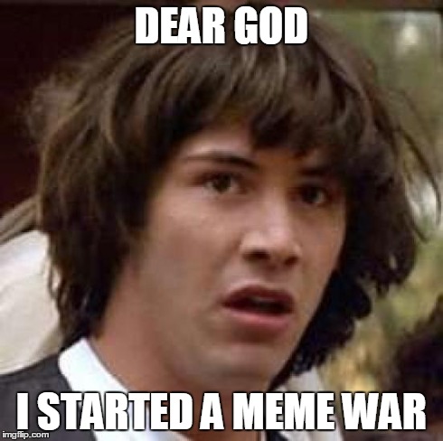 Conspiracy Keanu Meme | DEAR GOD I STARTED A MEME WAR | image tagged in memes,conspiracy keanu | made w/ Imgflip meme maker