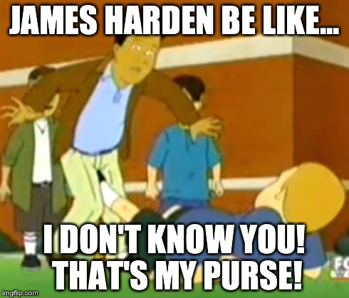 James Harden | JAMES HARDEN BE LIKE... I DON'T KNOW YOU! THAT'S MY PURSE! | image tagged in james harden,lebron james,bobby hill,nuts | made w/ Imgflip meme maker