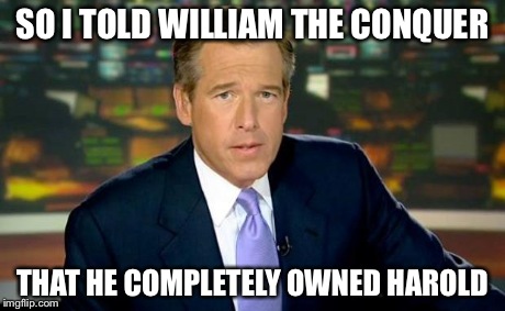 Brian Williams Was There | SO I TOLD WILLIAM THE CONQUER THAT HE COMPLETELY OWNED HAROLD | image tagged in memes,brian williams was there | made w/ Imgflip meme maker