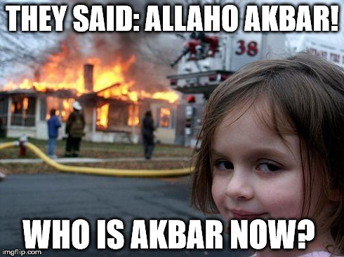 Disaster Girl Meme | THEY SAID: ALLAHO AKBAR! WHO IS AKBAR NOW? | image tagged in memes,disaster girl | made w/ Imgflip meme maker